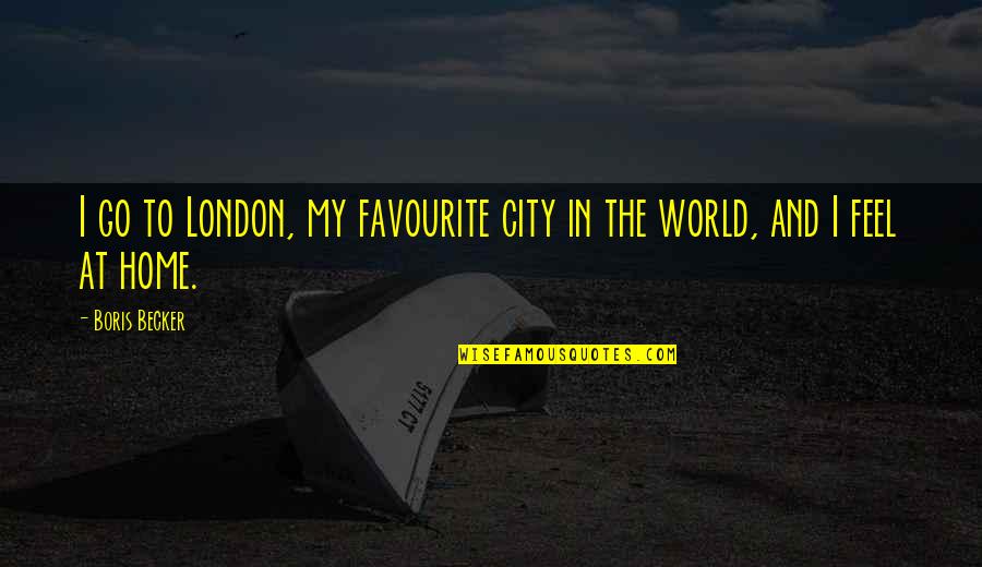 World And Home Quotes By Boris Becker: I go to London, my favourite city in