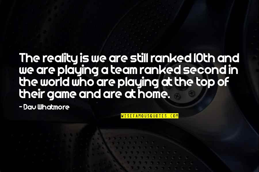 World And Home Quotes By Dav Whatmore: The reality is we are still ranked 10th
