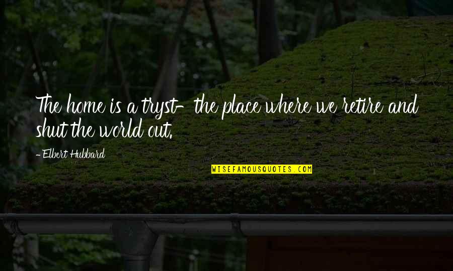 World And Home Quotes By Elbert Hubbard: The home is a tryst-the place where we
