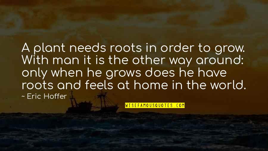 World And Home Quotes By Eric Hoffer: A plant needs roots in order to grow.