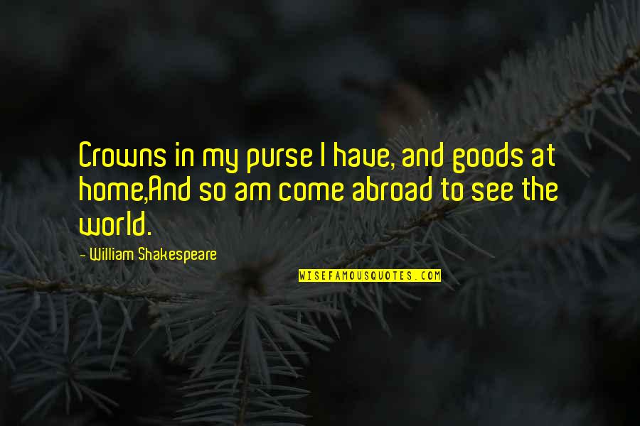 World And Home Quotes By William Shakespeare: Crowns in my purse I have, and goods