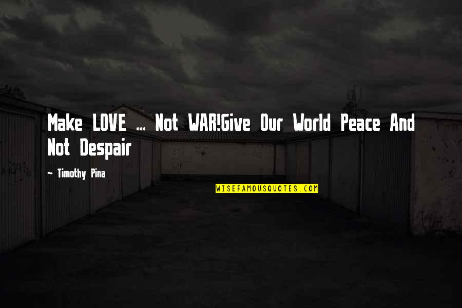 World And Love Quotes By Timothy Pina: Make LOVE ... Not WAR!Give Our World Peace