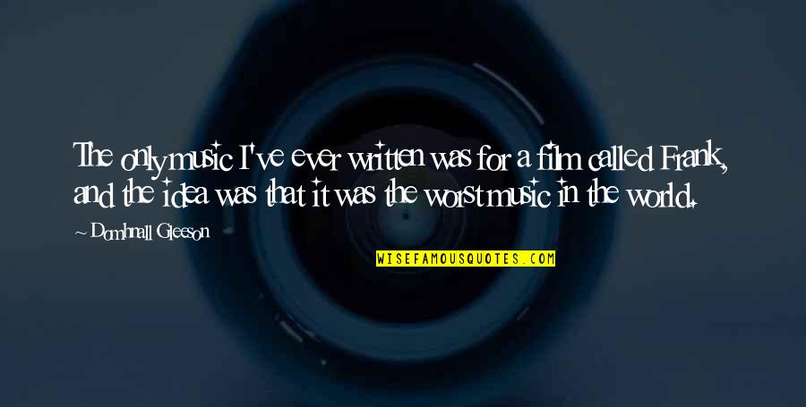 World And Music Quotes By Domhnall Gleeson: The only music I've ever written was for World And Music Quotes By Domhnall Gleeson: The only music I've ever written was for