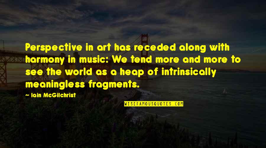 World And Music Quotes By Iain McGilchrist: Perspective in art has receded along with harmony World And Music Quotes By Iain McGilchrist: Perspective in art has receded along with harmony