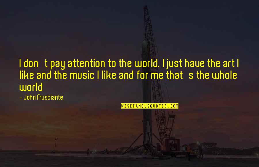 World And Music Quotes By John Frusciante: I don't pay attention to the world. I World And Music Quotes By John Frusciante: I don't pay attention to the world. I