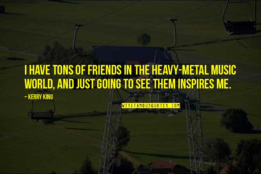 World And Music Quotes By Kerry King: I have tons of friends in the heavy-metal World And Music Quotes By Kerry King: I have tons of friends in the heavy-metal