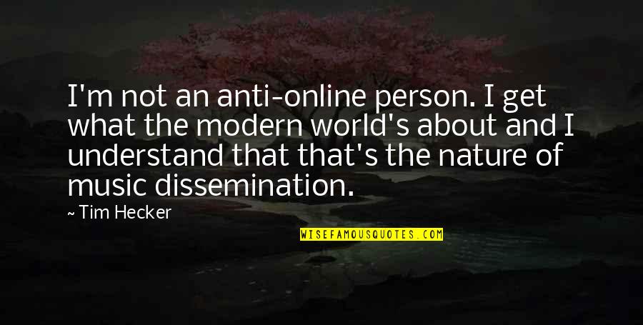 World And Music Quotes By Tim Hecker: I'm not an anti-online person. I get what World And Music Quotes By Tim Hecker: I'm not an anti-online person. I get what