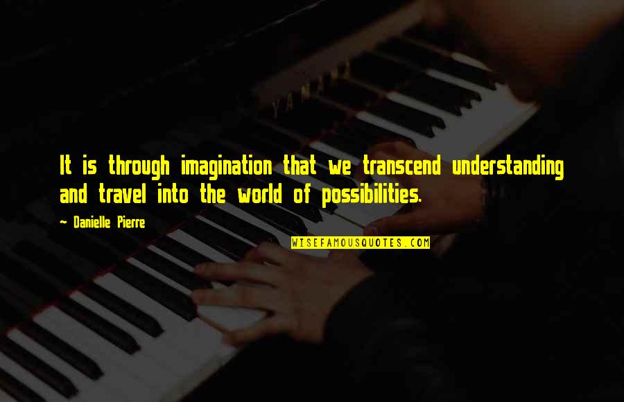 World And Travel Quotes By Danielle Pierre: It is through imagination that we transcend understanding