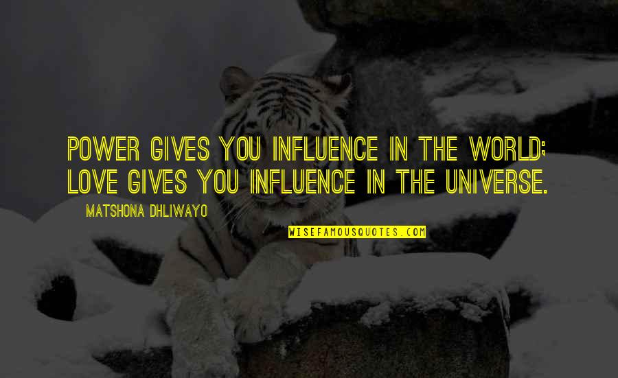 World And Universe Love Quotes By Matshona Dhliwayo: Power gives you influence in the world; love