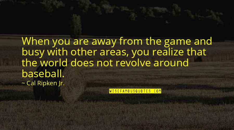 World And You Quotes By Cal Ripken Jr.: When you are away from the game and World And You Quotes By Cal Ripken Jr.: When you are away from the game and