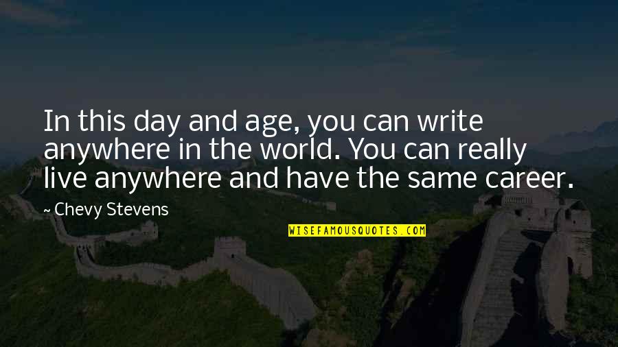 World And You Quotes By Chevy Stevens: In this day and age, you can write World And You Quotes By Chevy Stevens: In this day and age, you can write