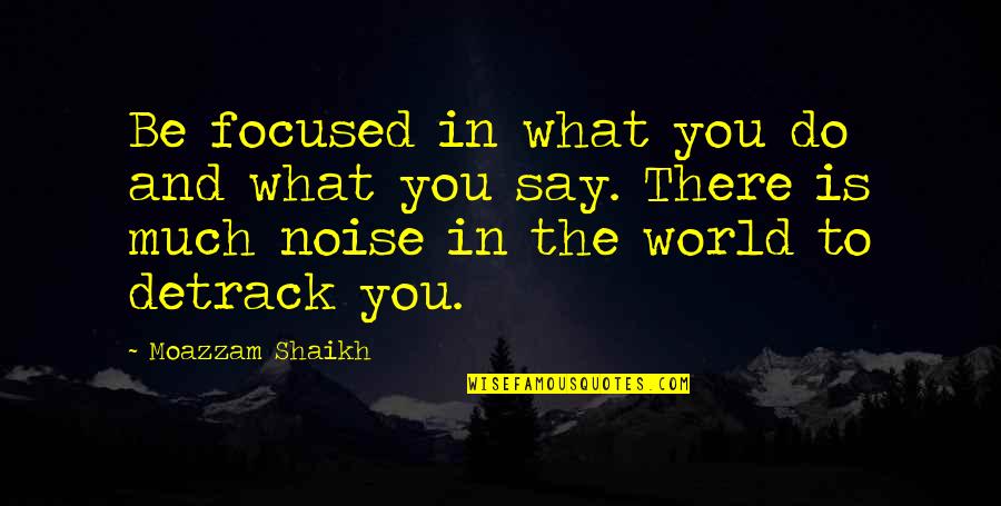 World And You Quotes By Moazzam Shaikh: Be focused in what you do and what World And You Quotes By Moazzam Shaikh: Be focused in what you do and what