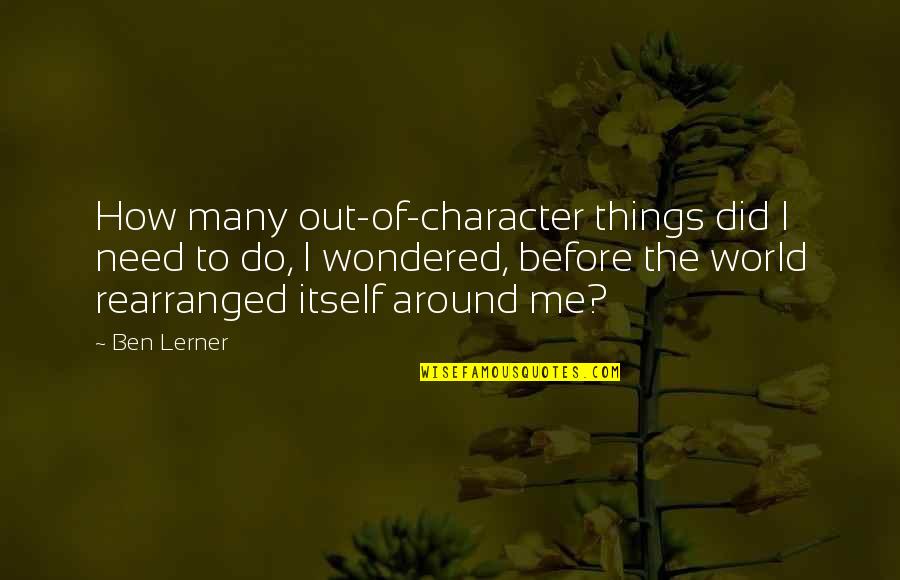World Around Me Quotes By Ben Lerner: How many out-of-character things did I need to