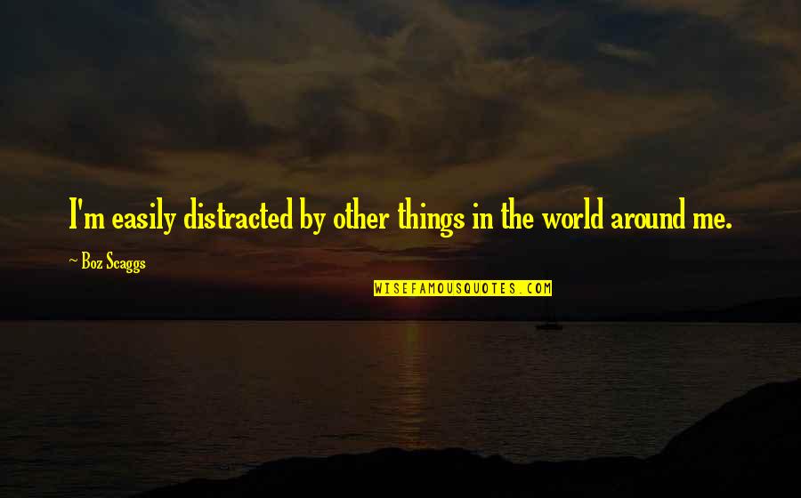 World Around Me Quotes By Boz Scaggs: I'm easily distracted by other things in the