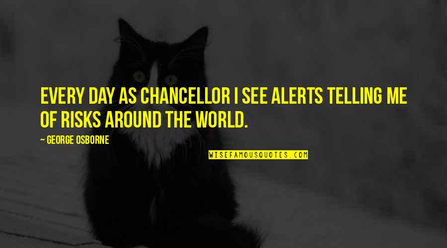 World Around Me Quotes By George Osborne: Every day as Chancellor I see alerts telling