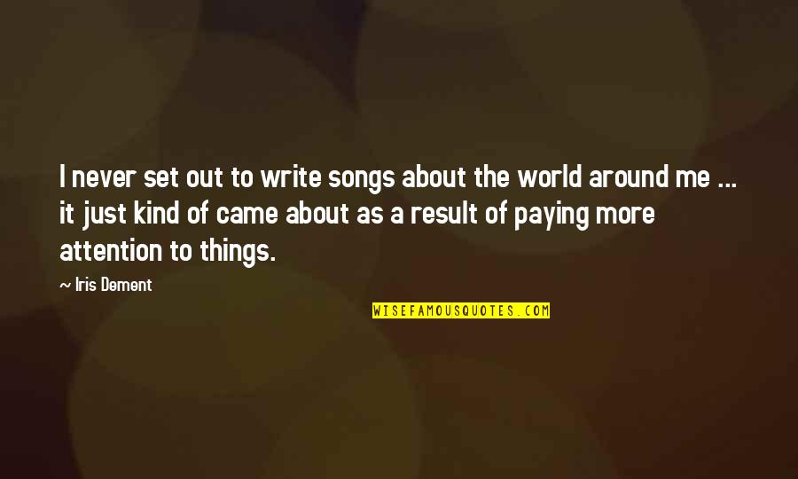 World Around Me Quotes By Iris Dement: I never set out to write songs about