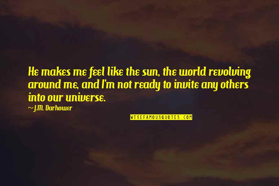 World Around Me Quotes By J.M. Darhower: He makes me feel like the sun, the