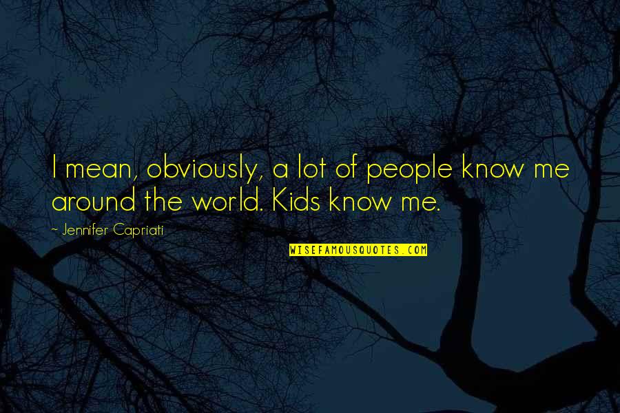 World Around Me Quotes By Jennifer Capriati: I mean, obviously, a lot of people know