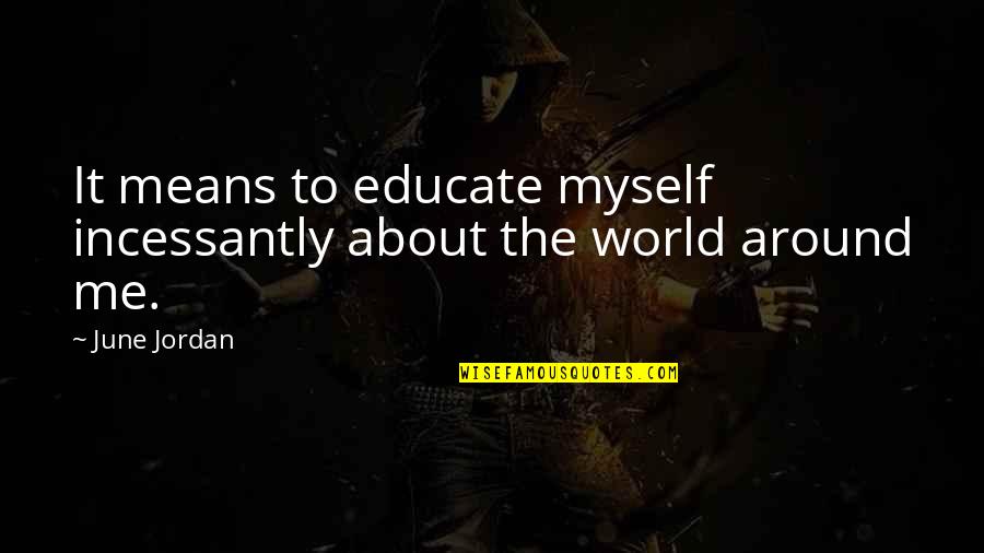 World Around Me Quotes By June Jordan: It means to educate myself incessantly about the