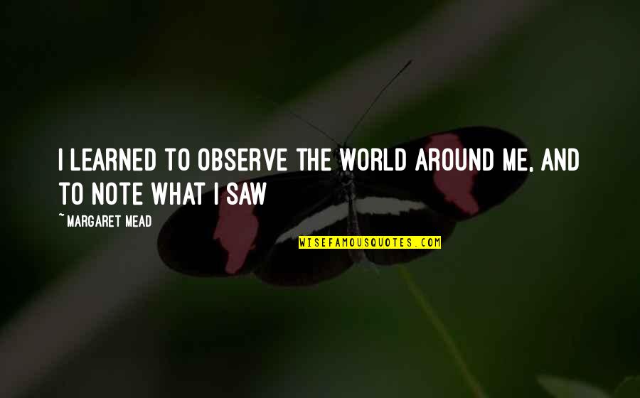 World Around Me Quotes By Margaret Mead: I learned to observe the world around me,