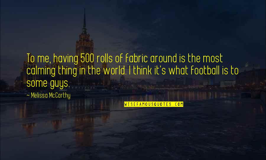 World Around Me Quotes By Melissa McCarthy: To me, having 500 rolls of fabric around
