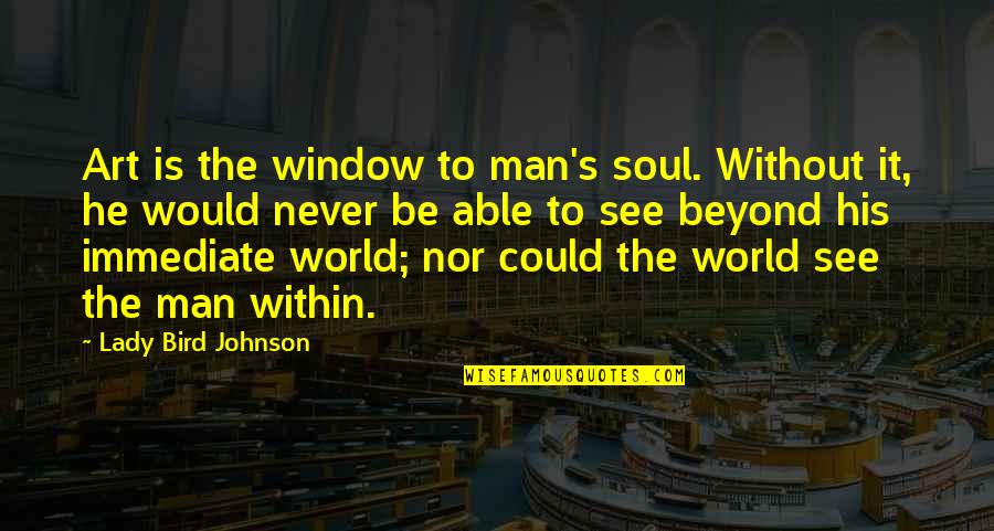 World Art Quotes By Lady Bird Johnson: Art is the window to man's soul. Without