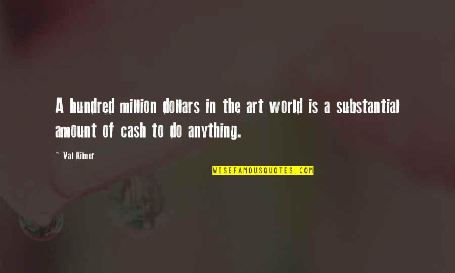 World Art Quotes By Val Kilmer: A hundred million dollars in the art world