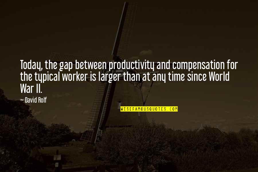 World At War Quotes By David Rolf: Today, the gap between productivity and compensation for World At War Quotes By David Rolf: Today, the gap between productivity and compensation for