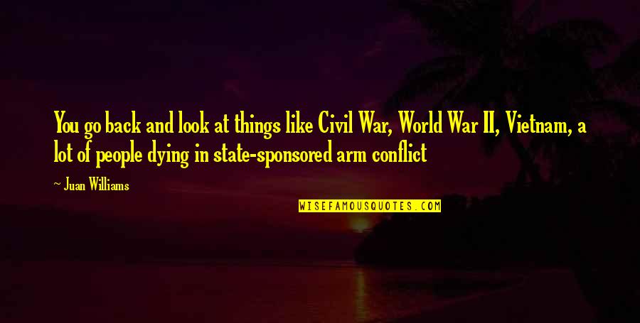 World At War Quotes By Juan Williams: You go back and look at things like World At War Quotes By Juan Williams: You go back and look at things like