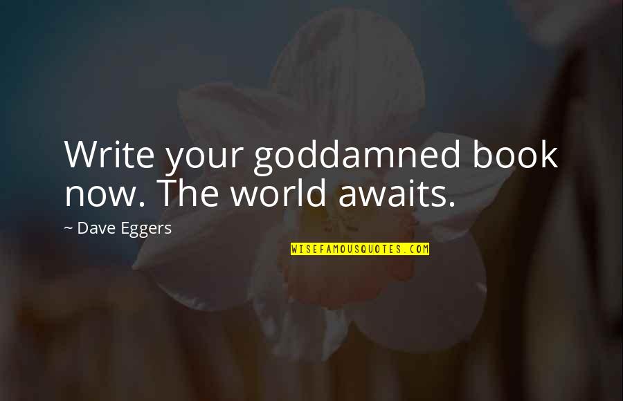 World Awaits Quotes By Dave Eggers: Write your goddamned book now. The world awaits.