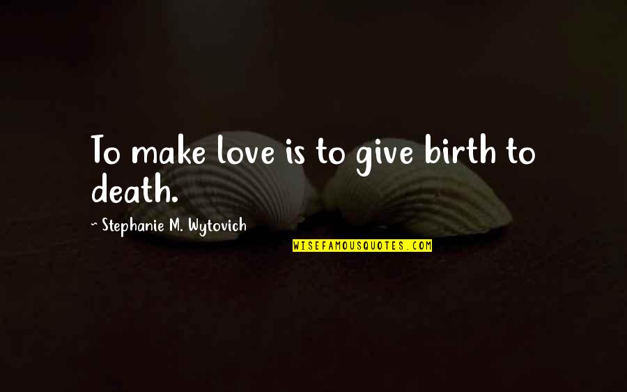 World Awaits Quotes By Stephanie M. Wytovich: To make love is to give birth to