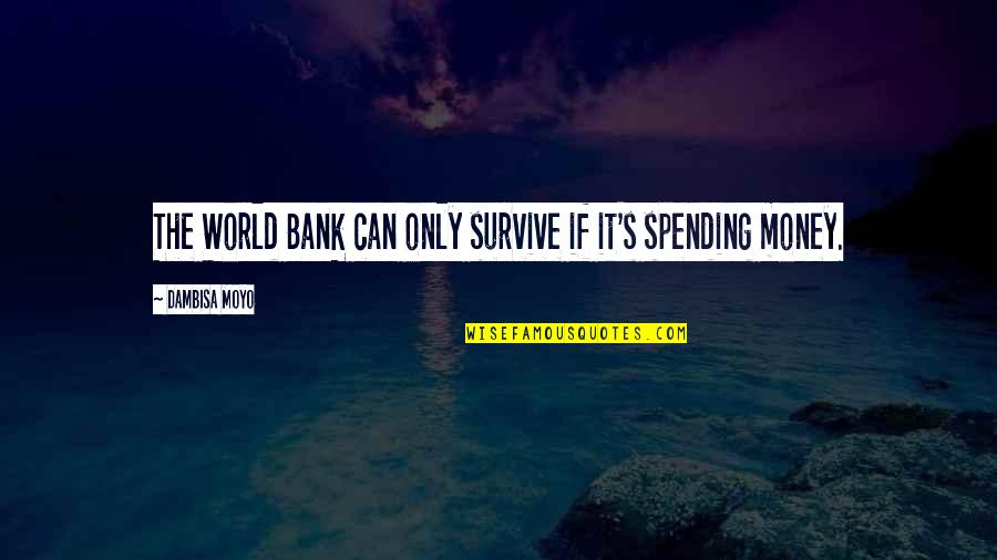 World Bank Quotes By Dambisa Moyo: The World Bank can only survive if it's