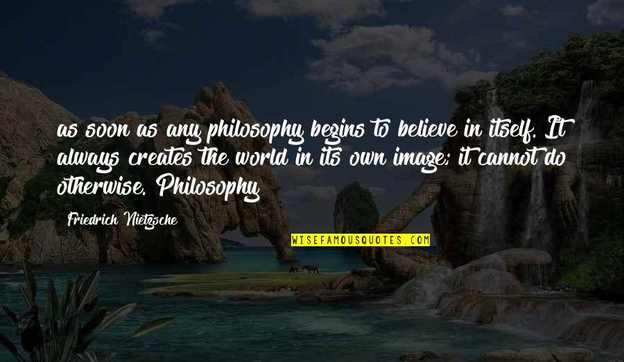 World Begins Quotes By Friedrich Nietzsche: as soon as any philosophy begins to believe