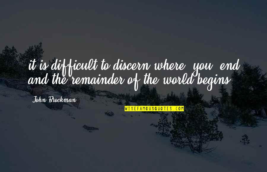 World Begins Quotes By John Brockman: it is difficult to discern where "you" end