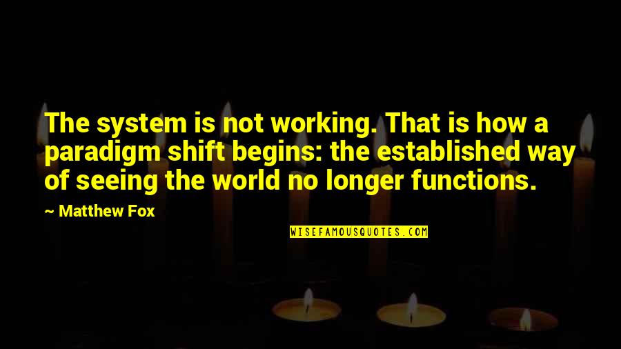 World Begins Quotes By Matthew Fox: The system is not working. That is how