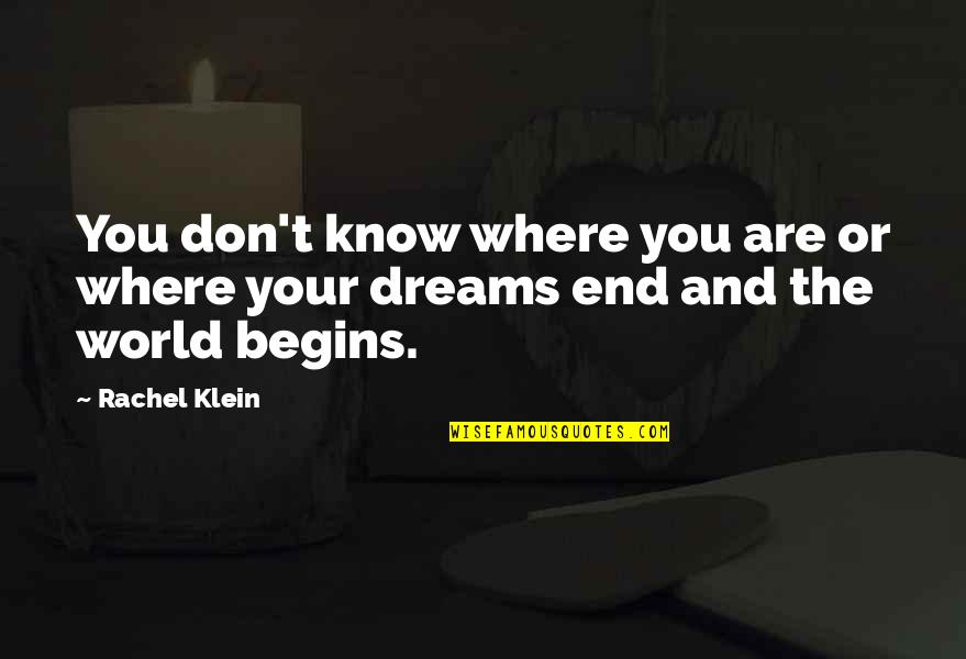 World Begins Quotes By Rachel Klein: You don't know where you are or where