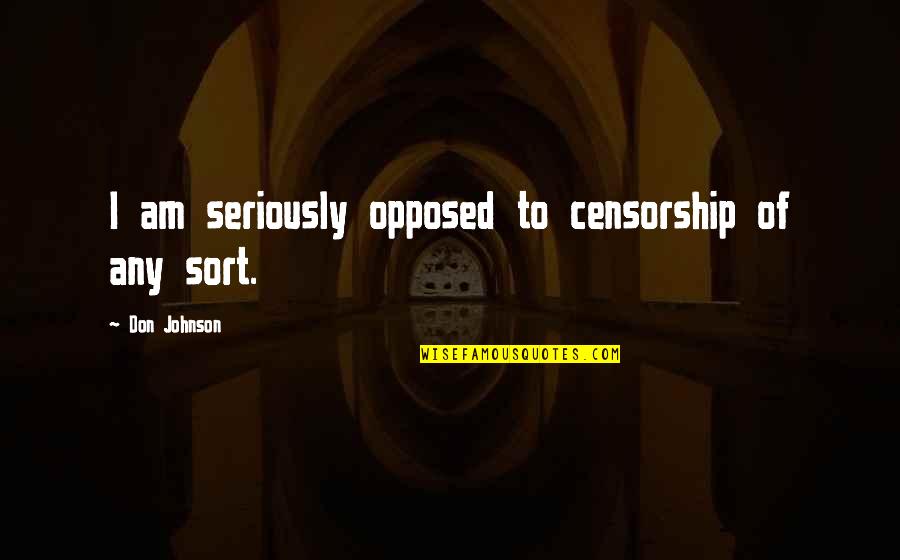 World Being Against You Quotes By Don Johnson: I am seriously opposed to censorship of any World Being Against You Quotes By Don Johnson: I am seriously opposed to censorship of any