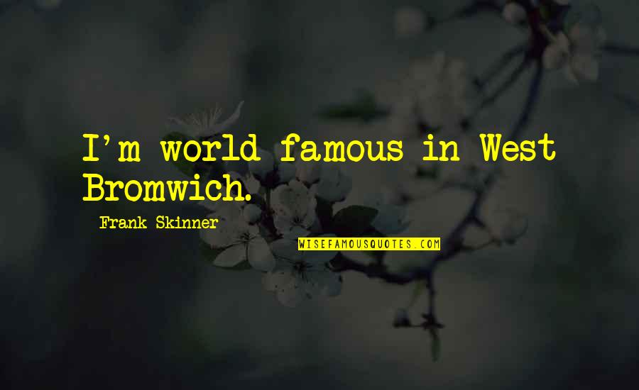 World Best And Famous Quotes By Frank Skinner: I'm world-famous in West Bromwich.