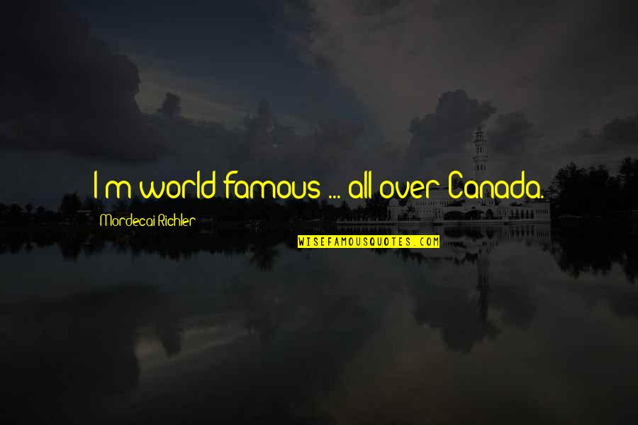 World Best And Famous Quotes By Mordecai Richler: I'm world-famous ... all over Canada.