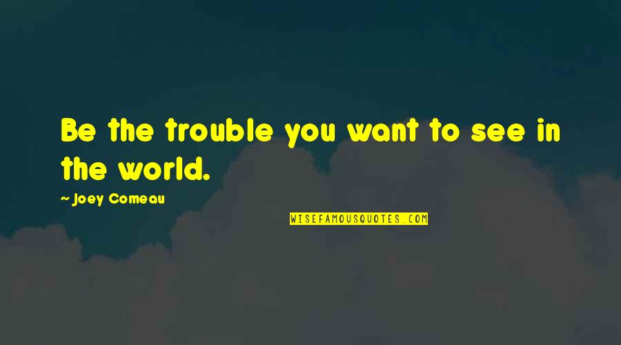 World Best Motivational Quotes By Joey Comeau: Be the trouble you want to see in