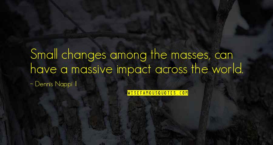 World Best Small Quotes By Dennis Nappi II: Small changes among the masses, can have a