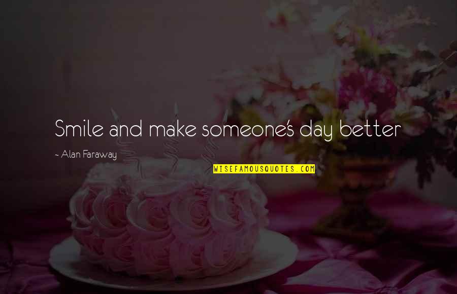 World Best Smile Quotes By Alan Faraway: Smile and make someone's day better World Best Smile Quotes By Alan Faraway: Smile and make someone's day better