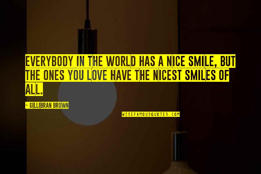 World Best Smile Quotes By Gillibran Brown: Everybody in the world has a nice smile, World Best Smile Quotes By Gillibran Brown: Everybody in the world has a nice smile,