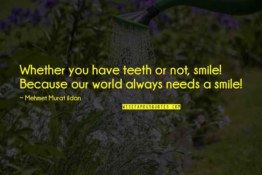 World Best Smile Quotes By Mehmet Murat Ildan: Whether you have teeth or not, smile! Because World Best Smile Quotes By Mehmet Murat Ildan: Whether you have teeth or not, smile! Because