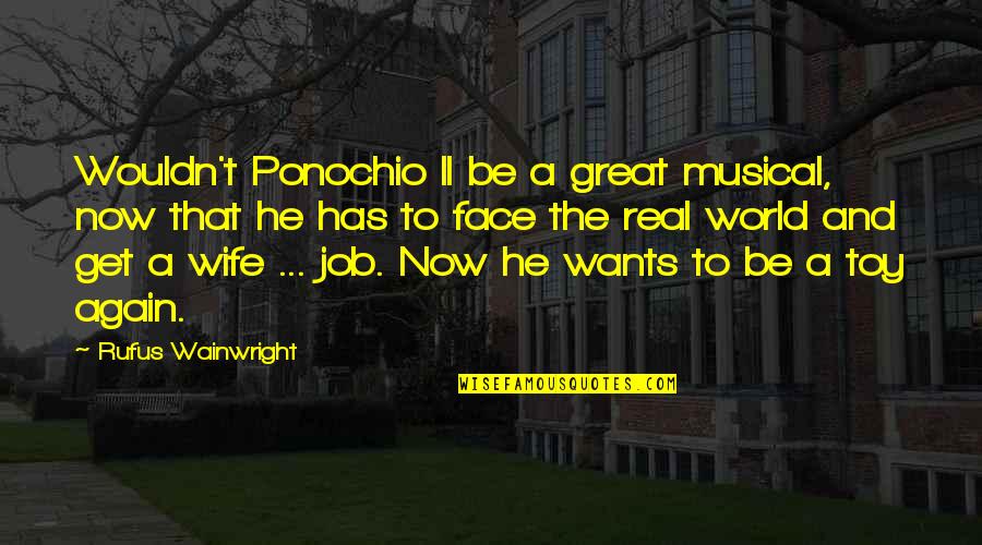 World Best Wife Quotes By Rufus Wainwright: Wouldn't Ponochio II be a great musical, now
