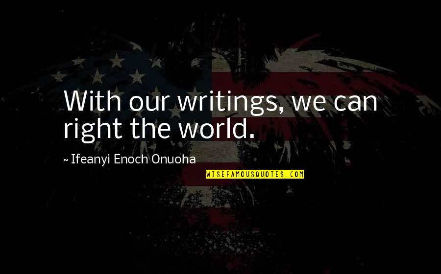 World Best Writer Quotes By Ifeanyi Enoch Onuoha: With our writings, we can right the world. World Best Writer Quotes By Ifeanyi Enoch Onuoha: With our writings, we can right the world.