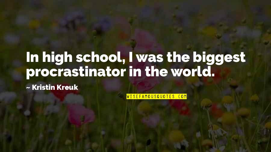 World Biggest Quotes By Kristin Kreuk: In high school, I was the biggest procrastinator