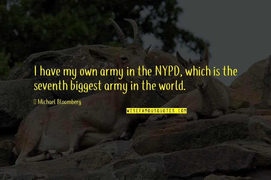 World Biggest Quotes By Michael Bloomberg: I have my own army in the NYPD,