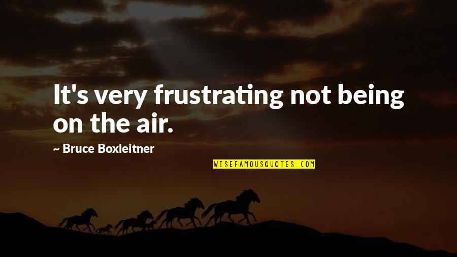 World Breakdown Quotes By Bruce Boxleitner: It's very frustrating not being on the air. World Breakdown Quotes By Bruce Boxleitner: It's very frustrating not being on the air.