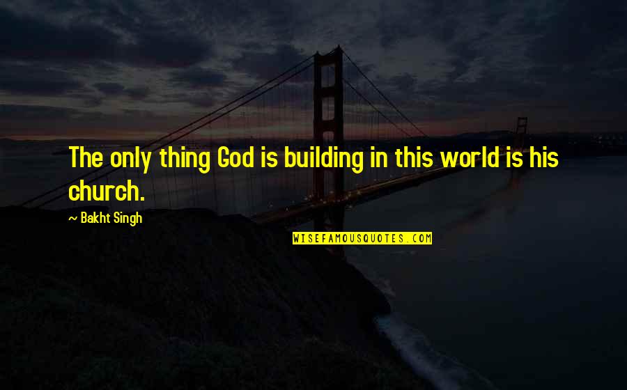 World Building Quotes By Bakht Singh: The only thing God is building in this